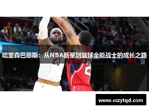 哈里森巴恩斯：从NBA新星到篮球全能战士的成长之路