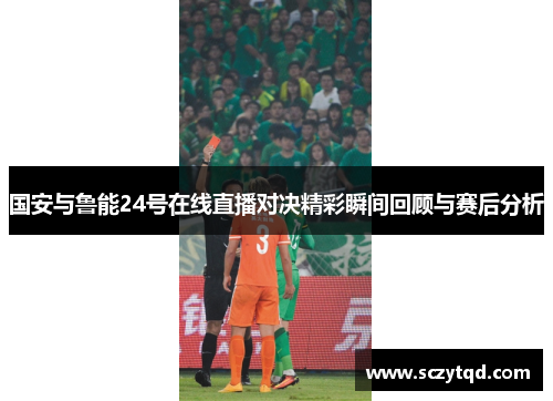国安与鲁能24号在线直播对决精彩瞬间回顾与赛后分析