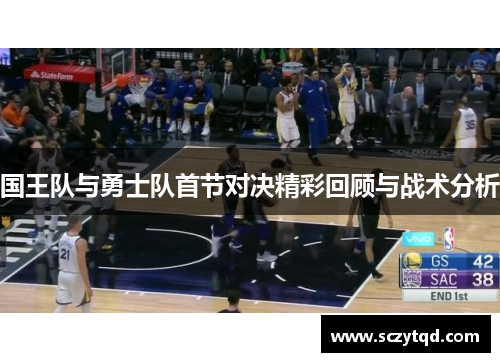 国王队与勇士队首节对决精彩回顾与战术分析