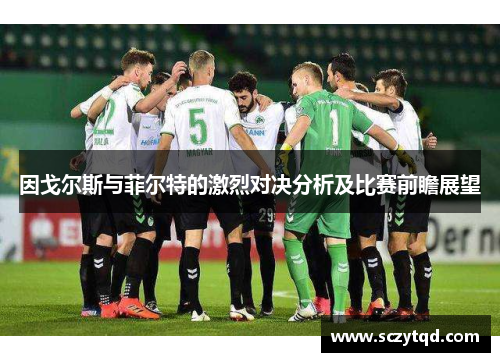 因戈尔斯与菲尔特的激烈对决分析及比赛前瞻展望