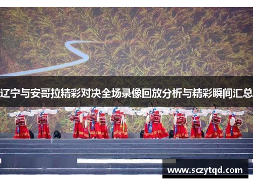 辽宁与安哥拉精彩对决全场录像回放分析与精彩瞬间汇总