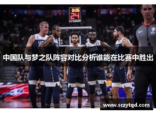中国队与梦之队阵容对比分析谁能在比赛中胜出