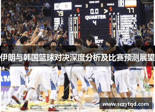 伊朗与韩国篮球对决深度分析及比赛预测展望