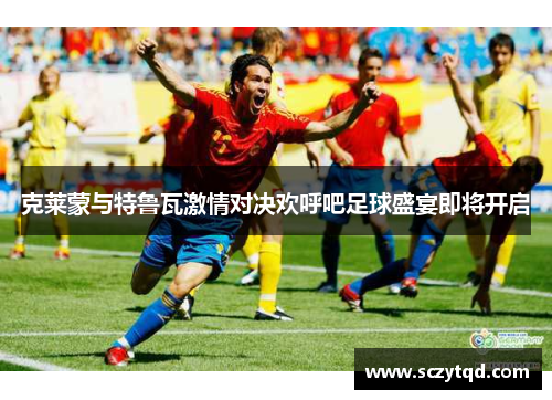 克莱蒙与特鲁瓦激情对决欢呼吧足球盛宴即将开启