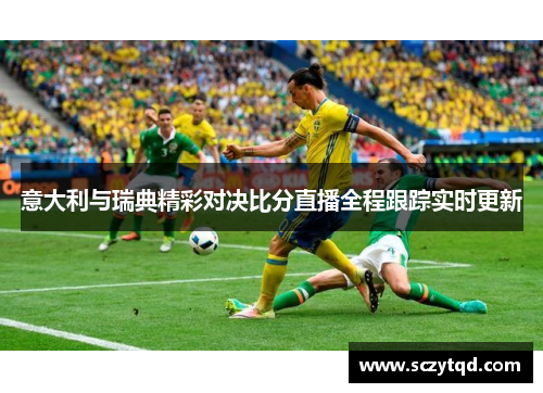 意大利与瑞典精彩对决比分直播全程跟踪实时更新
