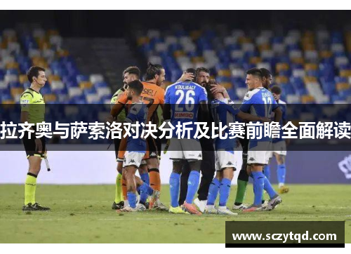 拉齐奥与萨索洛对决分析及比赛前瞻全面解读